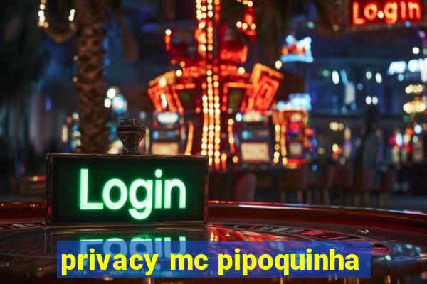 privacy mc pipoquinha